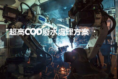 “超高COD廢水處理方案，綠色環(huán)保新篇章”